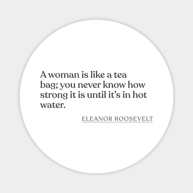 Eleanor Roosevelt - A woman is like a tea bag; you never know how strong it is until it's in hot water. Magnet by Book Quote Merch